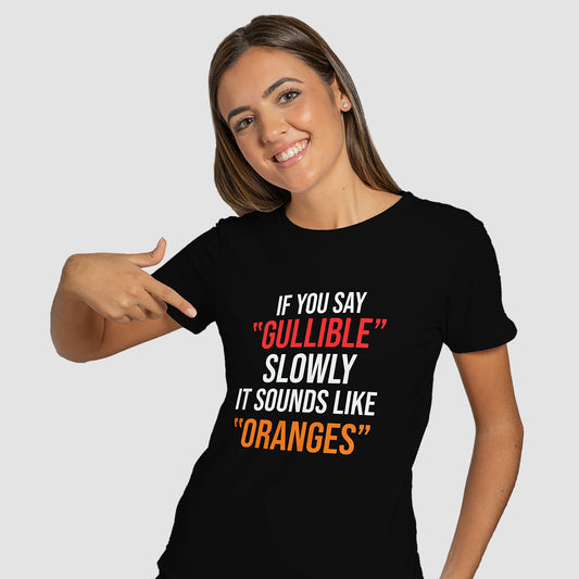 "If you say gullible slowly it sounds like oranges" T-Shirt